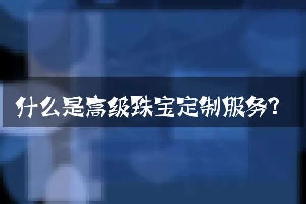 什么是高级珠宝定制服务？