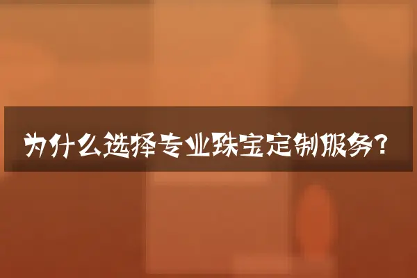 为什么选择专业珠宝定制服务？